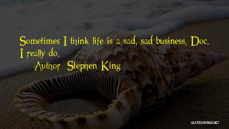 Stephen King Quotes: Sometimes I Think Life Is A Sad, Sad Business, Doc. I Really Do.