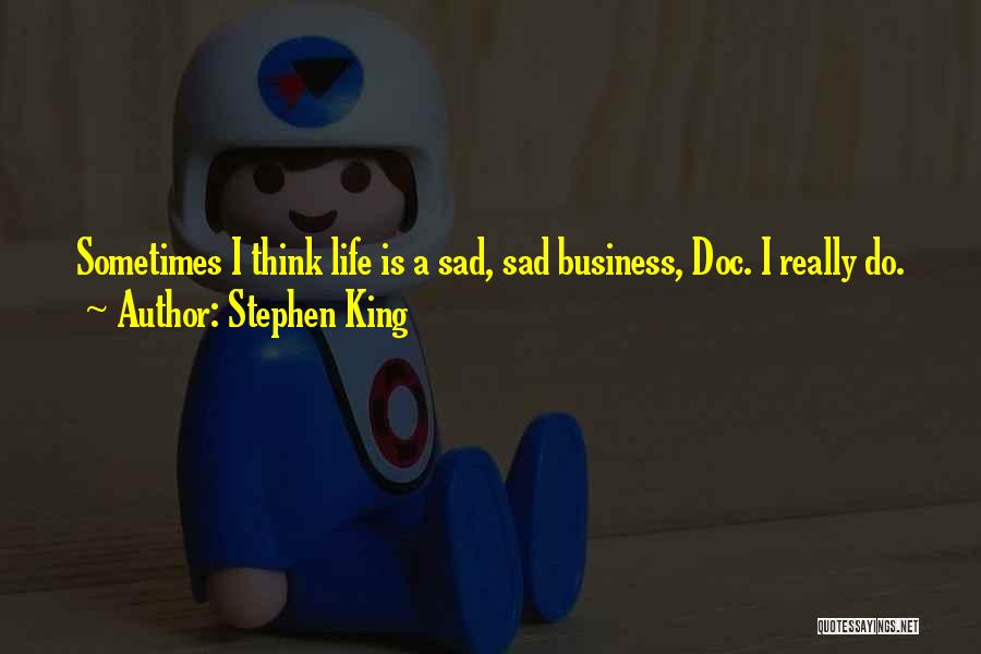 Stephen King Quotes: Sometimes I Think Life Is A Sad, Sad Business, Doc. I Really Do.