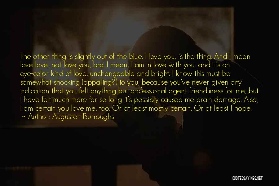 Augusten Burroughs Quotes: The Other Thing Is Slightly Out Of The Blue. I Love You, Is The Thing. And I Mean Love Love,