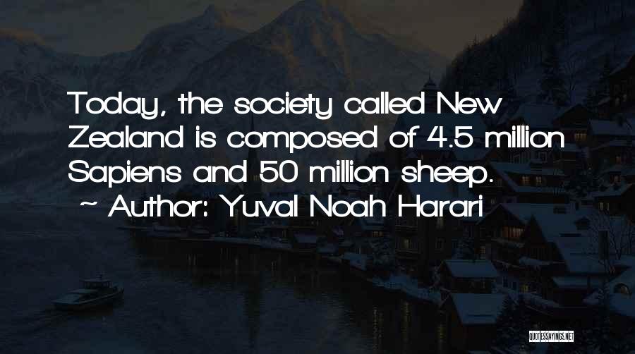 Yuval Noah Harari Quotes: Today, The Society Called New Zealand Is Composed Of 4.5 Million Sapiens And 50 Million Sheep.