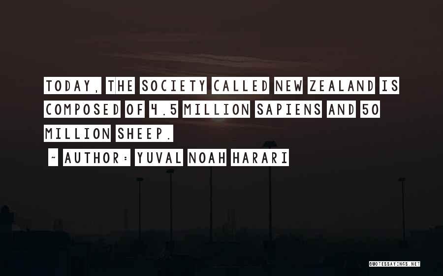 Yuval Noah Harari Quotes: Today, The Society Called New Zealand Is Composed Of 4.5 Million Sapiens And 50 Million Sheep.