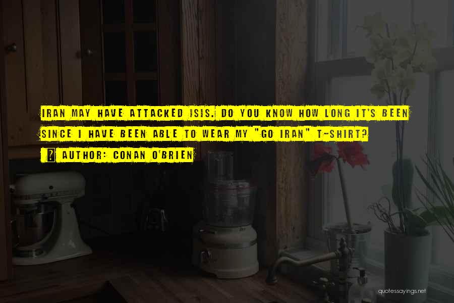 Conan O'Brien Quotes: Iran May Have Attacked Isis. Do You Know How Long It's Been Since I Have Been Able To Wear My