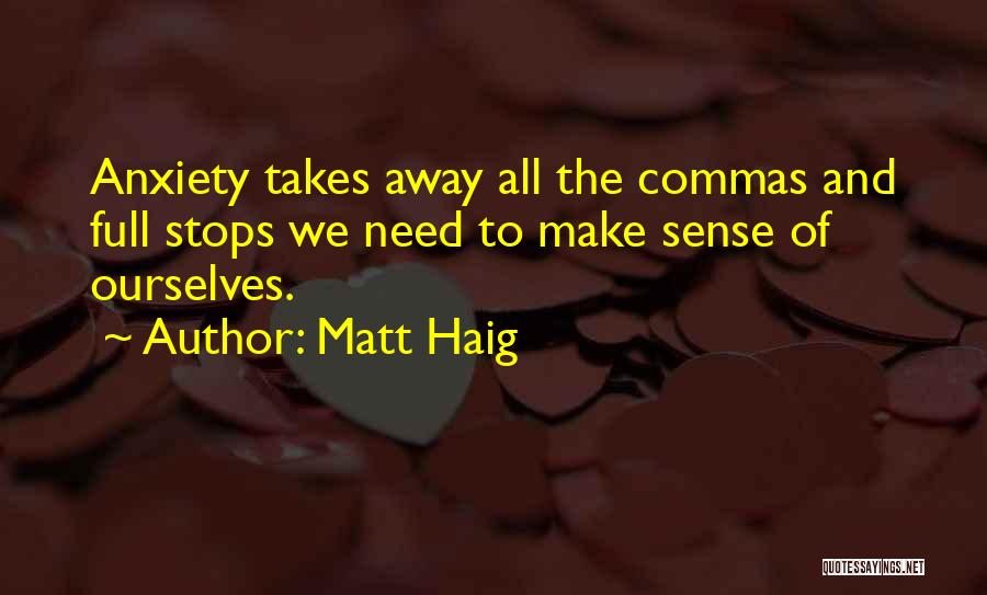 Matt Haig Quotes: Anxiety Takes Away All The Commas And Full Stops We Need To Make Sense Of Ourselves.