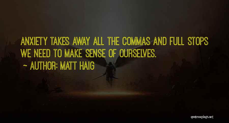 Matt Haig Quotes: Anxiety Takes Away All The Commas And Full Stops We Need To Make Sense Of Ourselves.