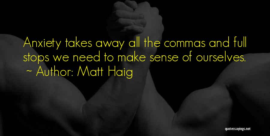 Matt Haig Quotes: Anxiety Takes Away All The Commas And Full Stops We Need To Make Sense Of Ourselves.