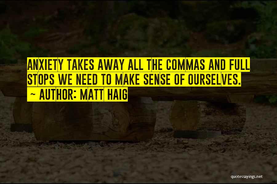 Matt Haig Quotes: Anxiety Takes Away All The Commas And Full Stops We Need To Make Sense Of Ourselves.