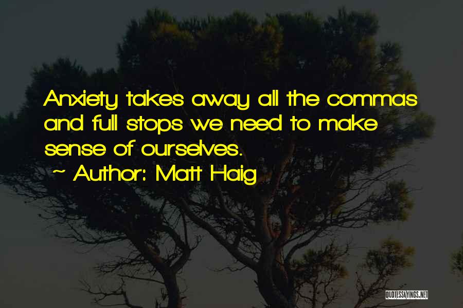 Matt Haig Quotes: Anxiety Takes Away All The Commas And Full Stops We Need To Make Sense Of Ourselves.