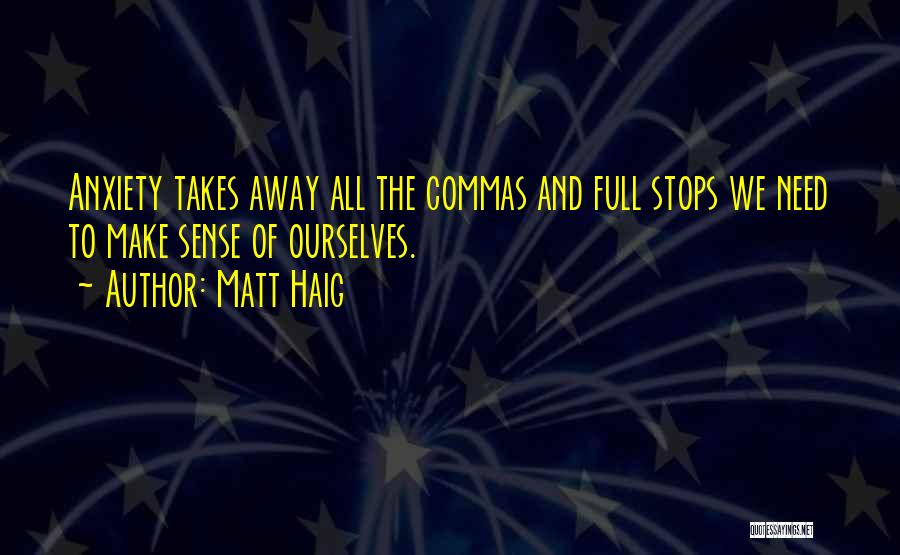 Matt Haig Quotes: Anxiety Takes Away All The Commas And Full Stops We Need To Make Sense Of Ourselves.