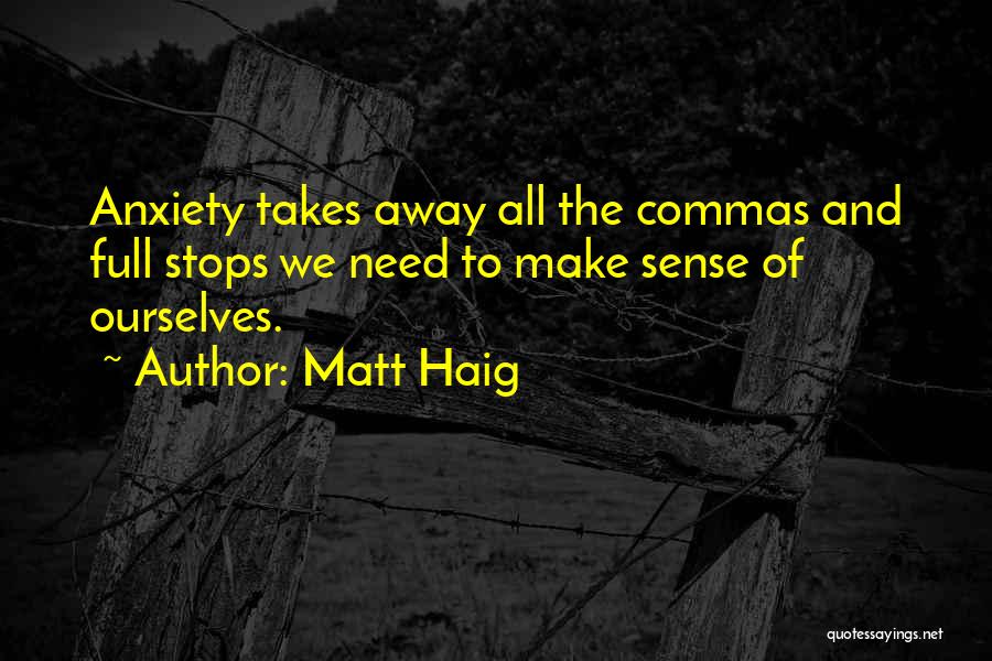 Matt Haig Quotes: Anxiety Takes Away All The Commas And Full Stops We Need To Make Sense Of Ourselves.