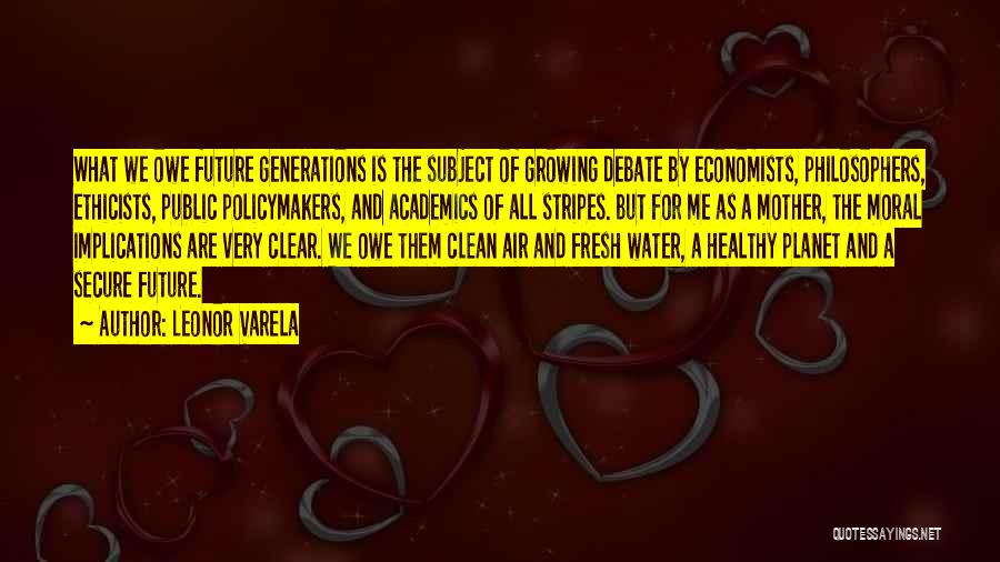 Leonor Varela Quotes: What We Owe Future Generations Is The Subject Of Growing Debate By Economists, Philosophers, Ethicists, Public Policymakers, And Academics Of