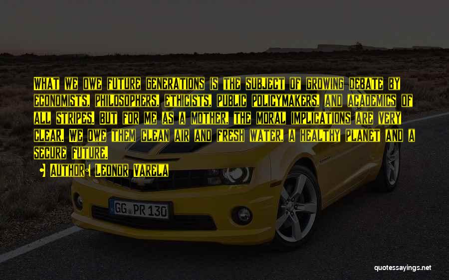 Leonor Varela Quotes: What We Owe Future Generations Is The Subject Of Growing Debate By Economists, Philosophers, Ethicists, Public Policymakers, And Academics Of