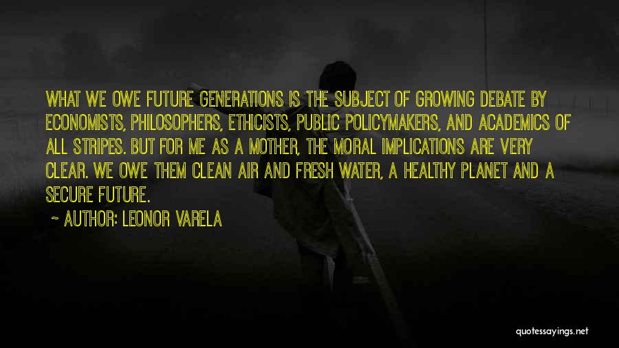 Leonor Varela Quotes: What We Owe Future Generations Is The Subject Of Growing Debate By Economists, Philosophers, Ethicists, Public Policymakers, And Academics Of
