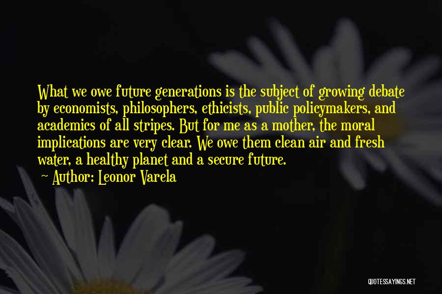 Leonor Varela Quotes: What We Owe Future Generations Is The Subject Of Growing Debate By Economists, Philosophers, Ethicists, Public Policymakers, And Academics Of
