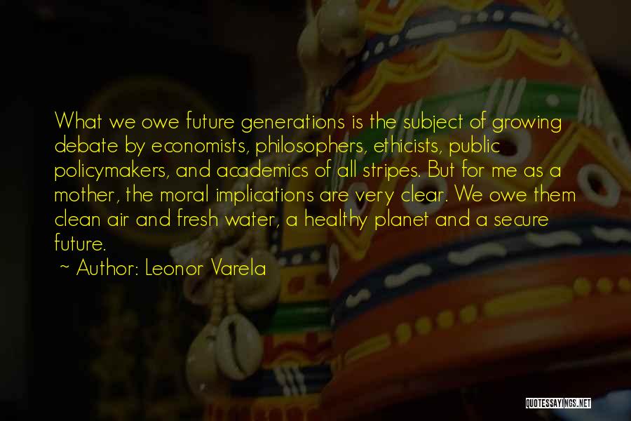 Leonor Varela Quotes: What We Owe Future Generations Is The Subject Of Growing Debate By Economists, Philosophers, Ethicists, Public Policymakers, And Academics Of