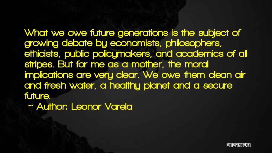 Leonor Varela Quotes: What We Owe Future Generations Is The Subject Of Growing Debate By Economists, Philosophers, Ethicists, Public Policymakers, And Academics Of