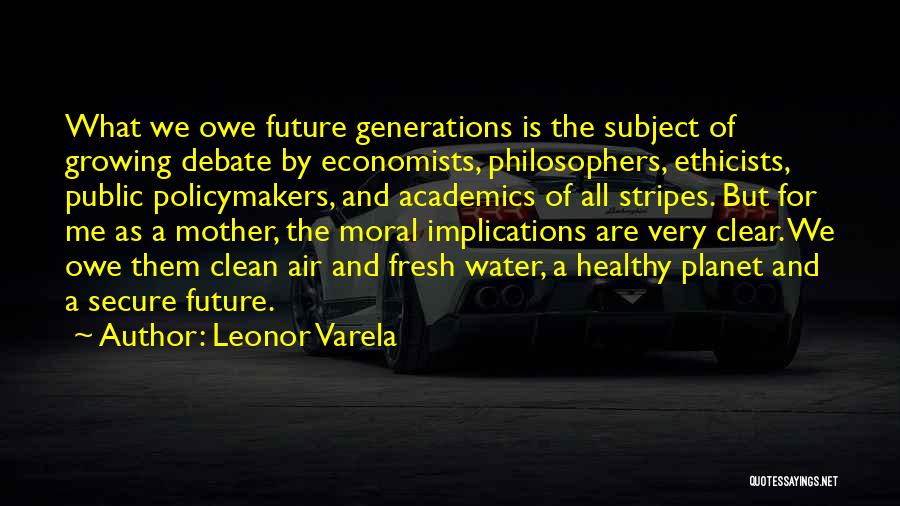 Leonor Varela Quotes: What We Owe Future Generations Is The Subject Of Growing Debate By Economists, Philosophers, Ethicists, Public Policymakers, And Academics Of