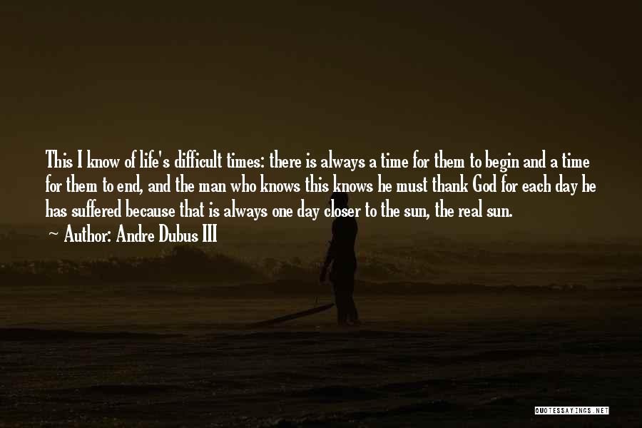 Andre Dubus III Quotes: This I Know Of Life's Difficult Times: There Is Always A Time For Them To Begin And A Time For