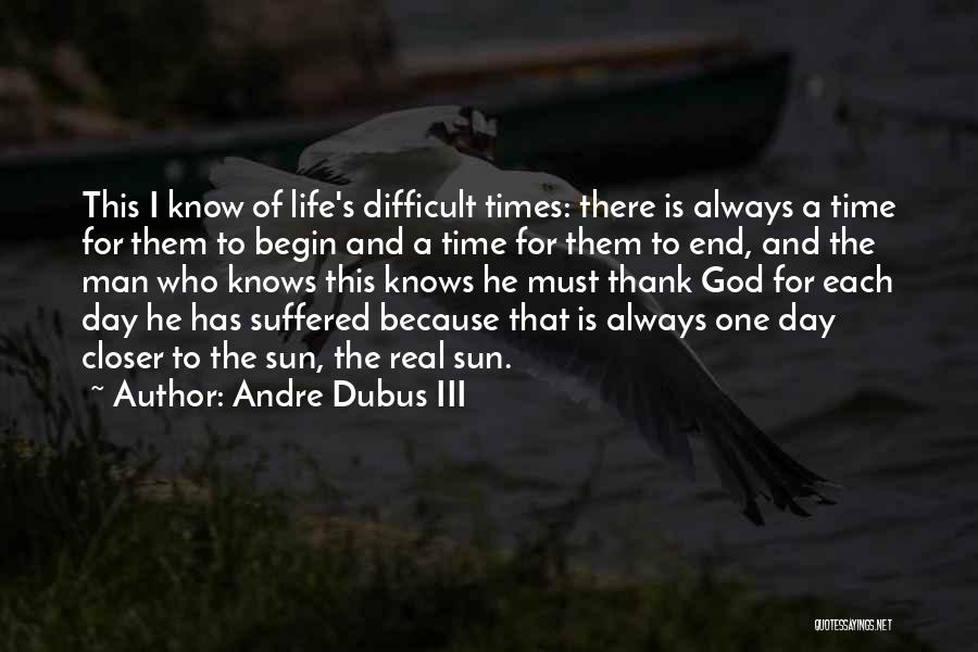 Andre Dubus III Quotes: This I Know Of Life's Difficult Times: There Is Always A Time For Them To Begin And A Time For