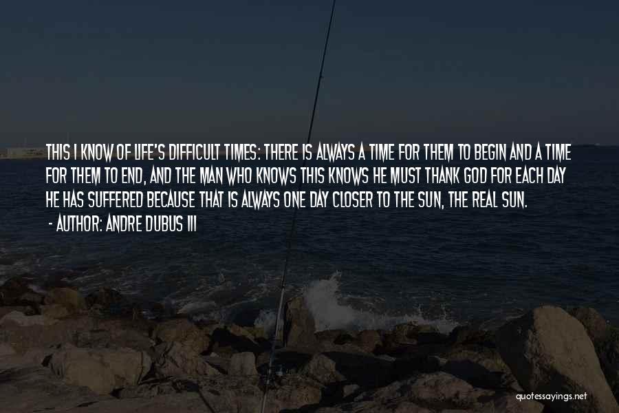 Andre Dubus III Quotes: This I Know Of Life's Difficult Times: There Is Always A Time For Them To Begin And A Time For