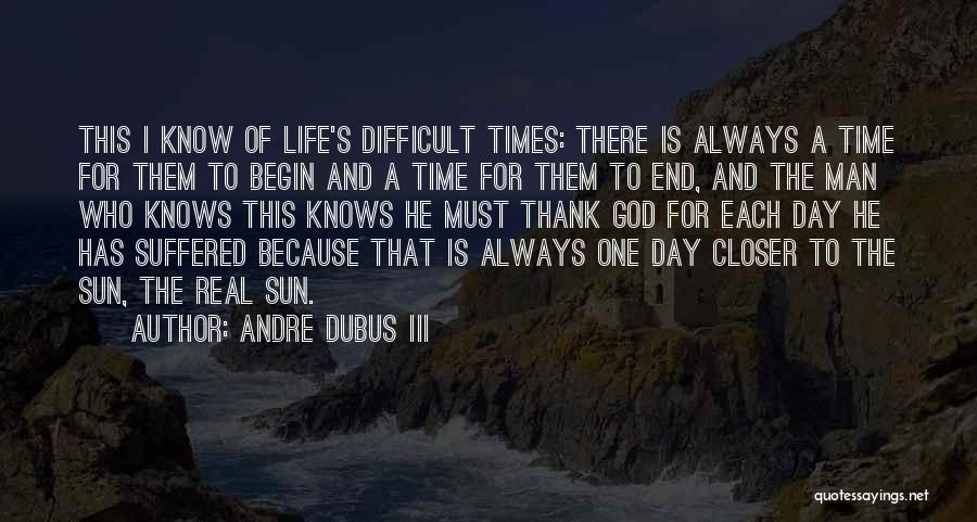 Andre Dubus III Quotes: This I Know Of Life's Difficult Times: There Is Always A Time For Them To Begin And A Time For