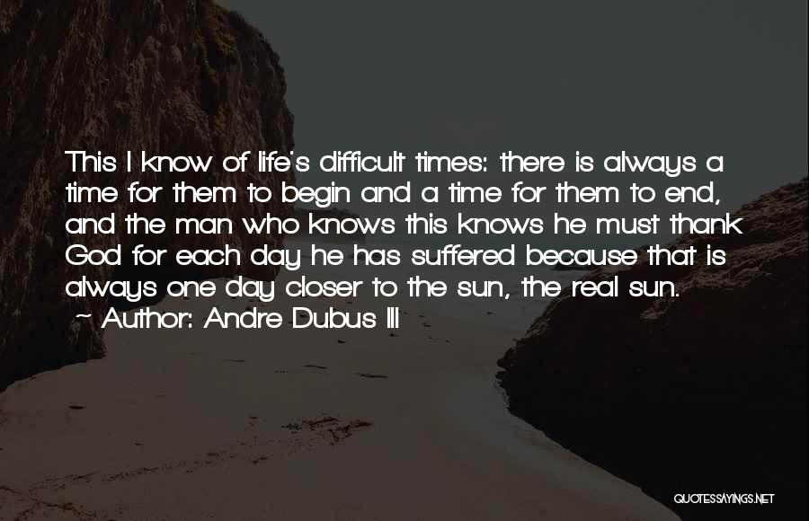 Andre Dubus III Quotes: This I Know Of Life's Difficult Times: There Is Always A Time For Them To Begin And A Time For