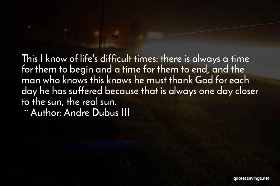 Andre Dubus III Quotes: This I Know Of Life's Difficult Times: There Is Always A Time For Them To Begin And A Time For