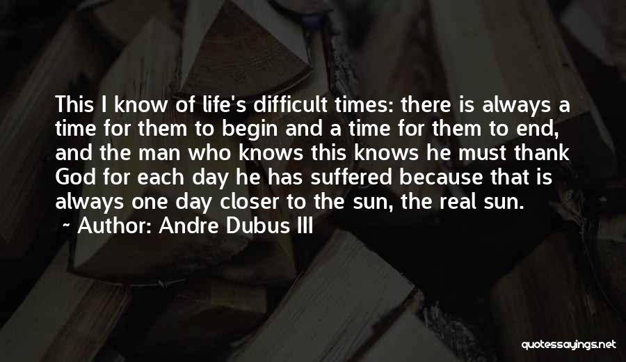 Andre Dubus III Quotes: This I Know Of Life's Difficult Times: There Is Always A Time For Them To Begin And A Time For