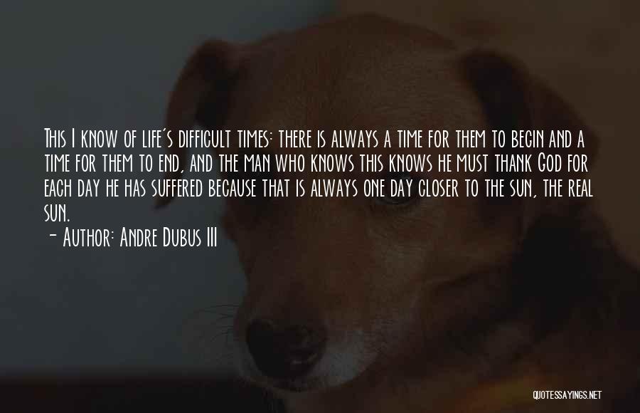 Andre Dubus III Quotes: This I Know Of Life's Difficult Times: There Is Always A Time For Them To Begin And A Time For