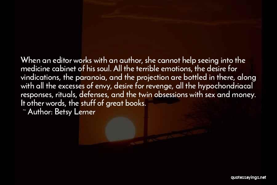 Betsy Lerner Quotes: When An Editor Works With An Author, She Cannot Help Seeing Into The Medicine Cabinet Of His Soul. All The