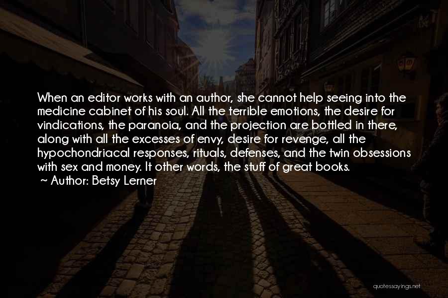 Betsy Lerner Quotes: When An Editor Works With An Author, She Cannot Help Seeing Into The Medicine Cabinet Of His Soul. All The