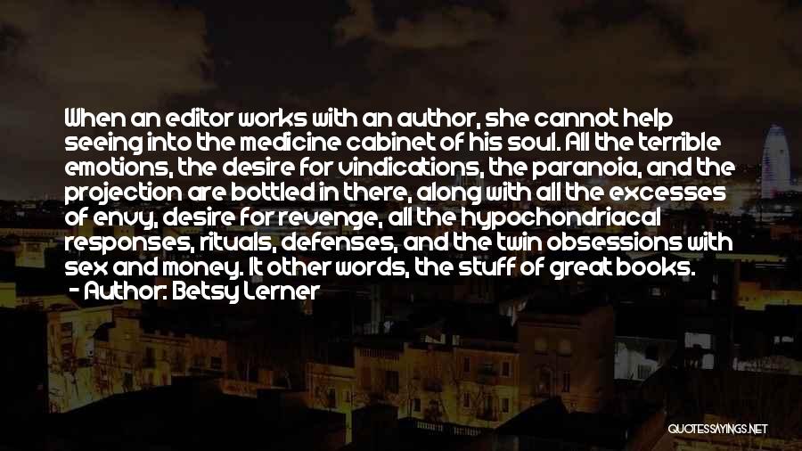 Betsy Lerner Quotes: When An Editor Works With An Author, She Cannot Help Seeing Into The Medicine Cabinet Of His Soul. All The