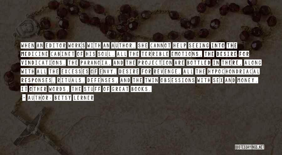 Betsy Lerner Quotes: When An Editor Works With An Author, She Cannot Help Seeing Into The Medicine Cabinet Of His Soul. All The