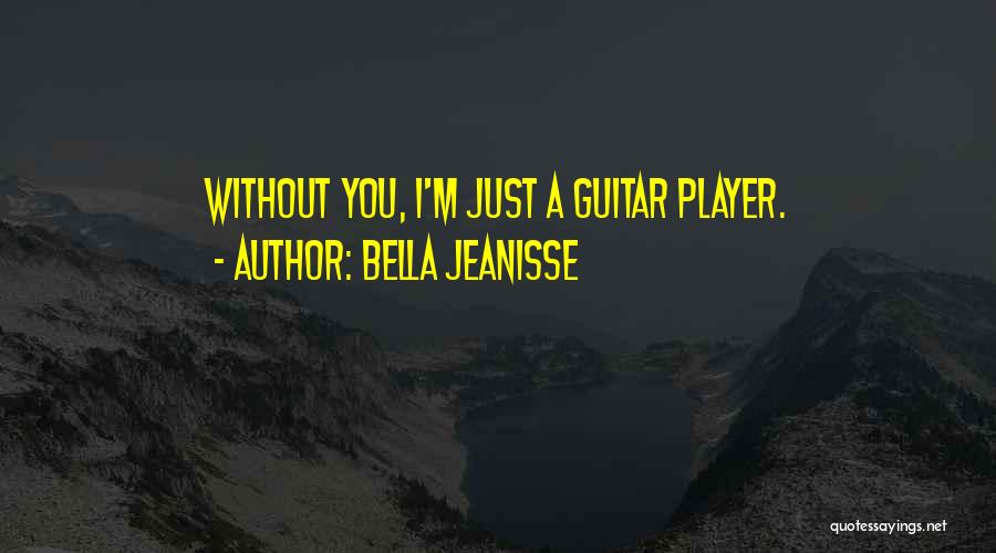 Bella Jeanisse Quotes: Without You, I'm Just A Guitar Player.