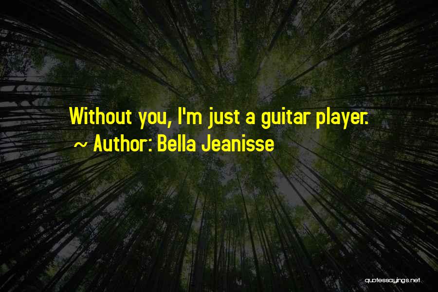 Bella Jeanisse Quotes: Without You, I'm Just A Guitar Player.