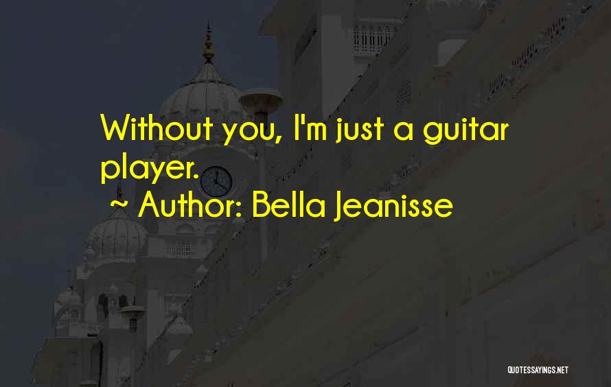 Bella Jeanisse Quotes: Without You, I'm Just A Guitar Player.