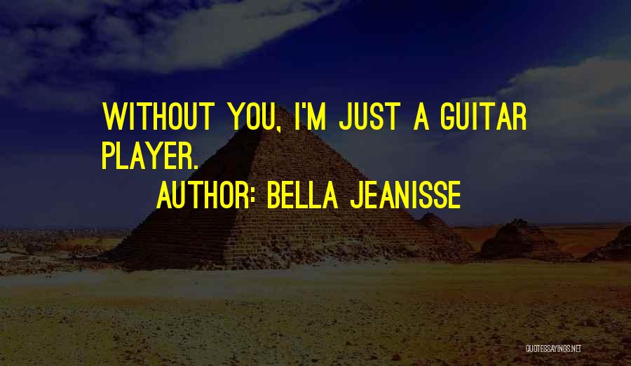 Bella Jeanisse Quotes: Without You, I'm Just A Guitar Player.