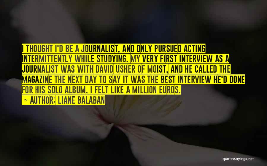 Liane Balaban Quotes: I Thought I'd Be A Journalist, And Only Pursued Acting Intermittently While Studying. My Very First Interview As A Journalist