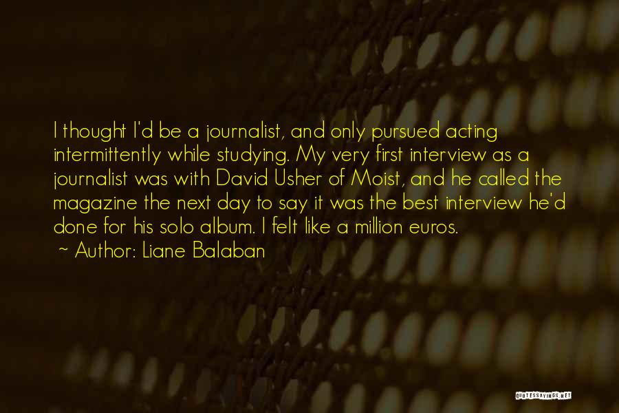 Liane Balaban Quotes: I Thought I'd Be A Journalist, And Only Pursued Acting Intermittently While Studying. My Very First Interview As A Journalist