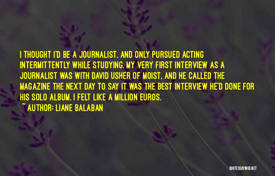 Liane Balaban Quotes: I Thought I'd Be A Journalist, And Only Pursued Acting Intermittently While Studying. My Very First Interview As A Journalist