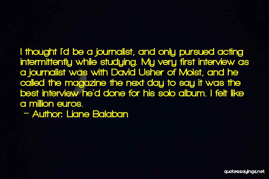 Liane Balaban Quotes: I Thought I'd Be A Journalist, And Only Pursued Acting Intermittently While Studying. My Very First Interview As A Journalist