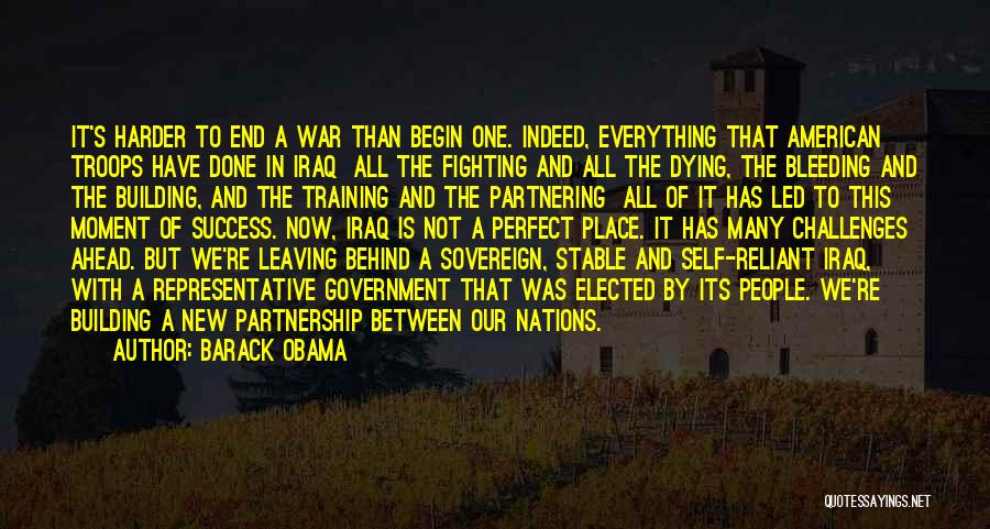 Barack Obama Quotes: It's Harder To End A War Than Begin One. Indeed, Everything That American Troops Have Done In Iraq All The