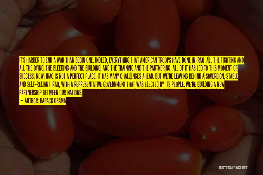 Barack Obama Quotes: It's Harder To End A War Than Begin One. Indeed, Everything That American Troops Have Done In Iraq All The
