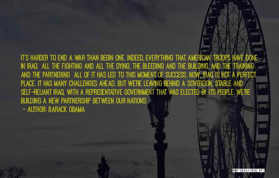 Barack Obama Quotes: It's Harder To End A War Than Begin One. Indeed, Everything That American Troops Have Done In Iraq All The