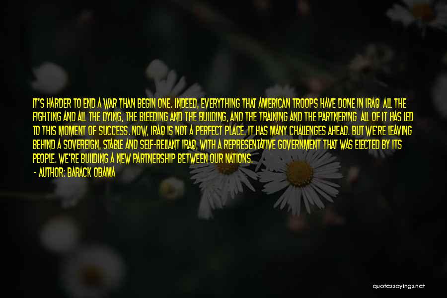 Barack Obama Quotes: It's Harder To End A War Than Begin One. Indeed, Everything That American Troops Have Done In Iraq All The