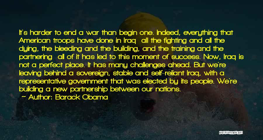 Barack Obama Quotes: It's Harder To End A War Than Begin One. Indeed, Everything That American Troops Have Done In Iraq All The