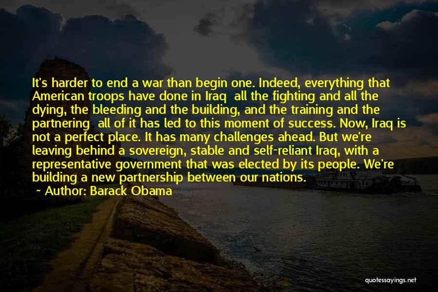 Barack Obama Quotes: It's Harder To End A War Than Begin One. Indeed, Everything That American Troops Have Done In Iraq All The