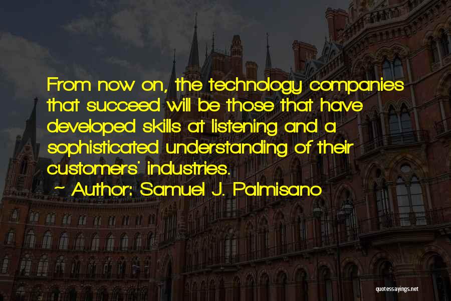 Samuel J. Palmisano Quotes: From Now On, The Technology Companies That Succeed Will Be Those That Have Developed Skills At Listening And A Sophisticated