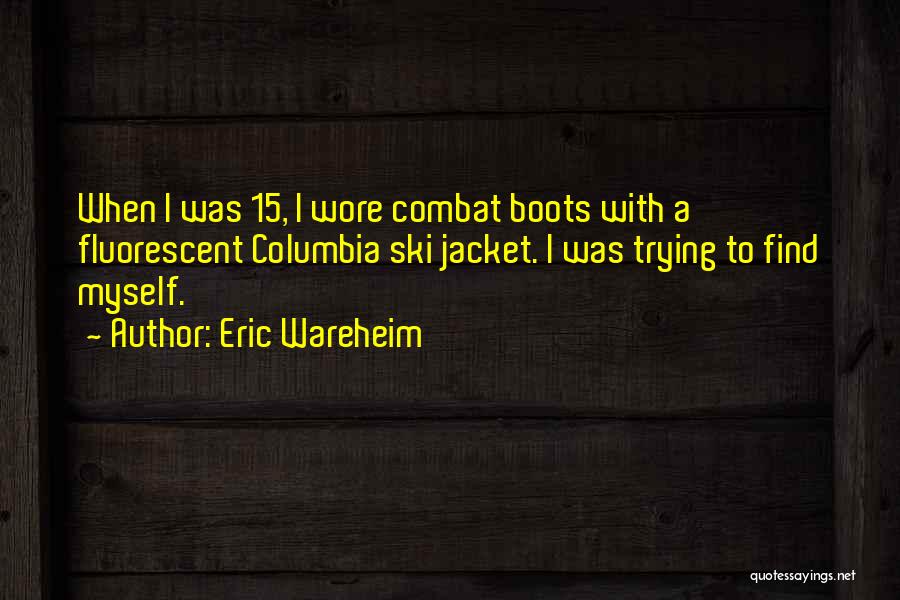 Eric Wareheim Quotes: When I Was 15, I Wore Combat Boots With A Fluorescent Columbia Ski Jacket. I Was Trying To Find Myself.