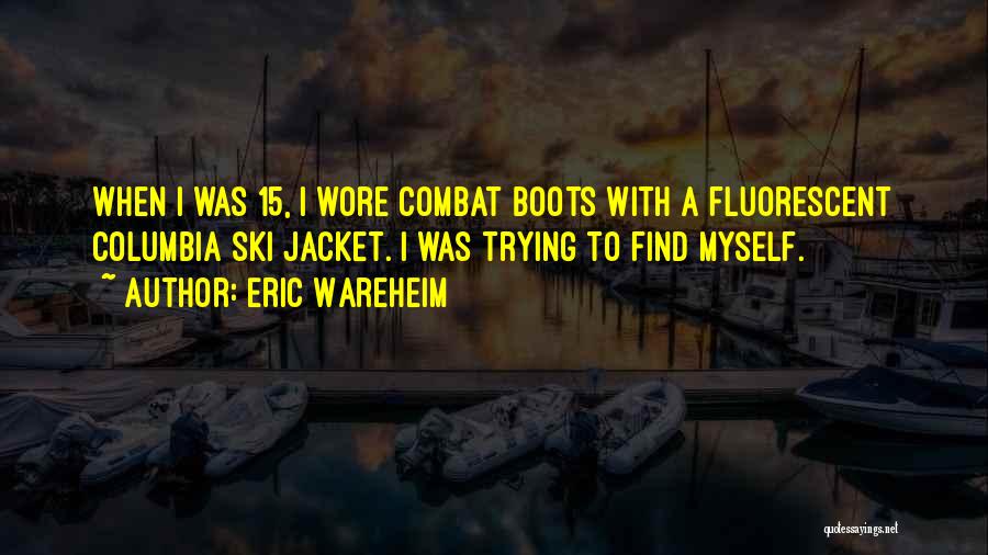 Eric Wareheim Quotes: When I Was 15, I Wore Combat Boots With A Fluorescent Columbia Ski Jacket. I Was Trying To Find Myself.