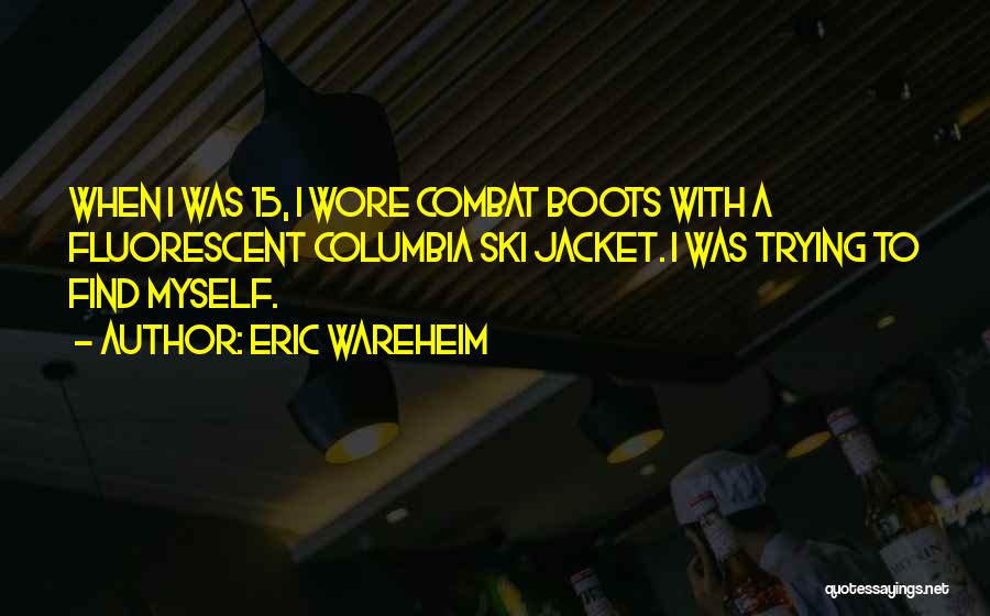 Eric Wareheim Quotes: When I Was 15, I Wore Combat Boots With A Fluorescent Columbia Ski Jacket. I Was Trying To Find Myself.